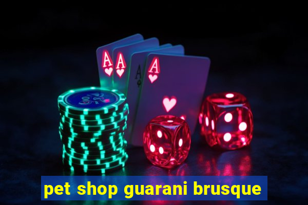 pet shop guarani brusque